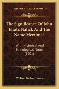 Cover image for The Significance of John Eliot's Natick and the Name Merrimac: With Historical and Ethnological Notes (1901)