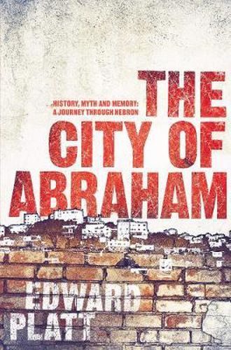 Cover image for City of Abraham: History, Myth and Memory: A Journey through Hebron