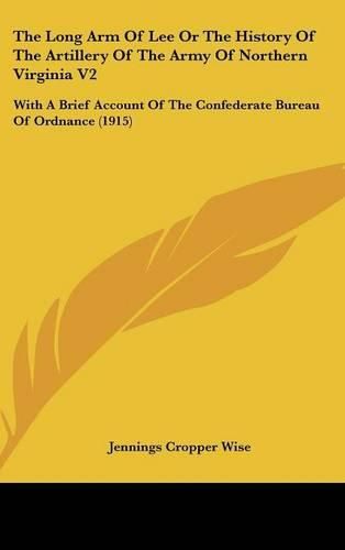The Long Arm of Lee or the History of the Artillery of the Army of Northern Virginia V2: With a Brief Account of the Confederate Bureau of Ordnance (1915)