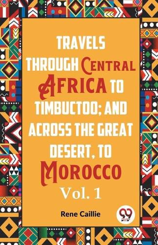 Cover image for Travels through Central Africa to Timbuctoo and across the Great Desert to Morocco performed in the year 1824-1828, in Two Volumes, Vol. I (Edition2023)