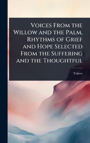 Cover image for Voices From the Willow and the Palm, Rhythms of Grief and Hope Selected From the Suffering and the Thoughtful