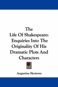 Cover image for The Life Of Shakespeare: Enquiries Into The Originality Of His Dramatic Plots And Characters