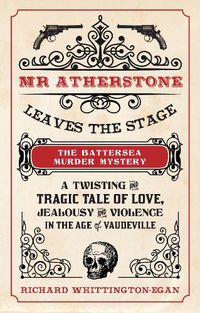 Cover image for Mr Atherstone Leaves the Stage The Battersea Murder Mystery: A Twisting and Tragic Tale of Love, Jealousy and Violence in the age of Vaudeville