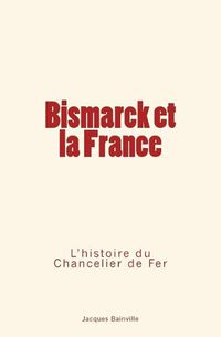 Cover image for Bismarck et la France: L'Histoire du Chancelier de Fer