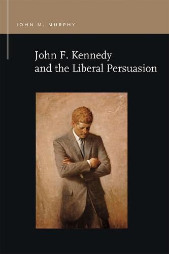 Cover image for John F. Kennedy and the Liberal Persuasion