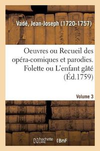 Cover image for Oeuvres de M. Vade Ou Recueil Des Opera-Comiques Et Parodies Qu'il a Donnes Depuis Quelques Annees: Volume 3. Folette Ou l'Enfant Gate