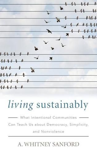 Living Sustainably: What Intentional Communities Can Teach Us about Democracy, Simplicity, and Nonviolence