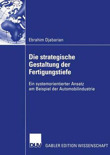 Die Strategische Gestaltung Der Fertigungstiefe: Ein Systemorientierter Ansatz Am Beispiel Der Automobilindustrie