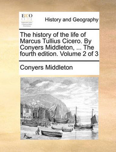 Cover image for The History of the Life of Marcus Tullius Cicero. by Conyers Middleton, ... the Fourth Edition. Volume 2 of 3