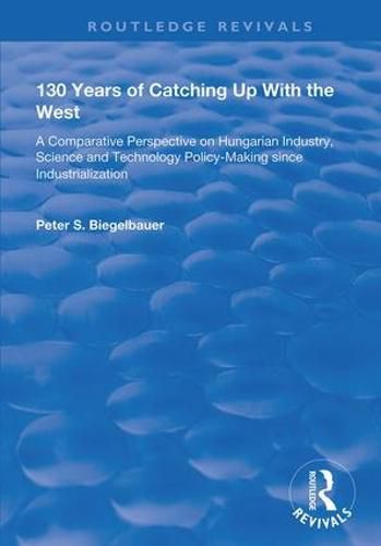 Cover image for 130 Years of Catching Up With the West: A comparative perspective on Hungarian industry, science and technology policy-making since industrialization