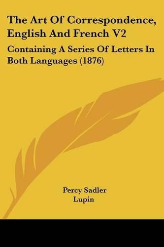 The Art of Correspondence, English and French V2: Containing a Series of Letters in Both Languages (1876)