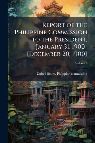 Cover image for Report of the Philippine Commission to the President, January 31, 1900-[December 20, 1900]