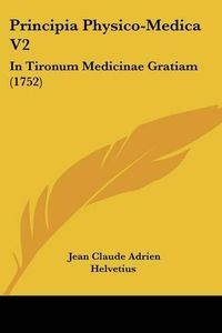 Cover image for Principia Physico-Medica V2: In Tironum Medicinae Gratiam (1752)