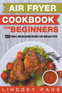 Cover image for Air Fryer Cookbook for Beginners: 100 Simple and Delicious Recipes for Your Air Fryer