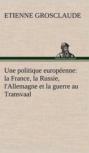 Cover image for Une politique europeenne: la France, la Russie, l'Allemagne et la guerre au Transvaal