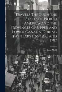 Cover image for Travels Through the States of North America and the Provinces of Upper and Lower Canada, During the Years 1765, 1796, and 1797