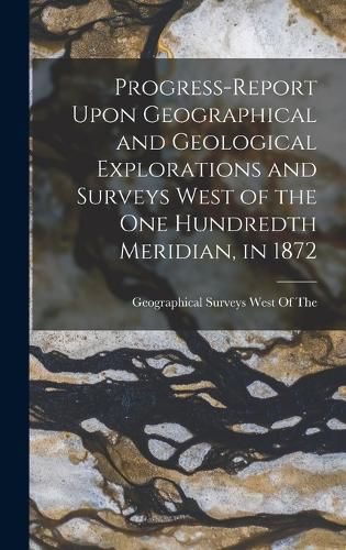 Cover image for Progress-Report Upon Geographical and Geological Explorations and Surveys West of the One Hundredth Meridian, in 1872