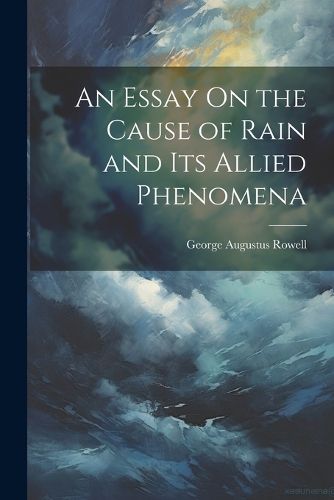 Cover image for An Essay On the Cause of Rain and Its Allied Phenomena