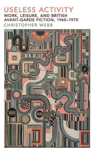 Cover image for Useless Activity: Work, Leisure and British Avant-Garde Fiction, 1960-1975