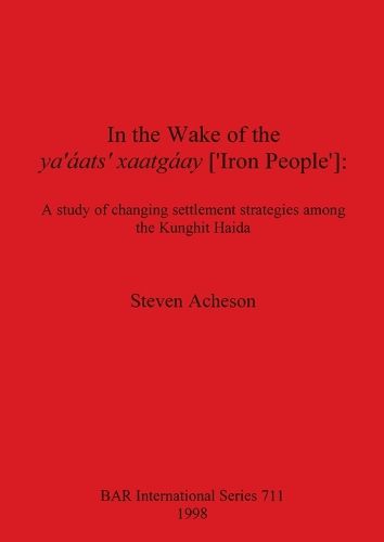 Cover image for In the Wake of the ya' aats'  xaatgaay ['Iron People']: A study of changing settlement strategies among the Kunghit Haida