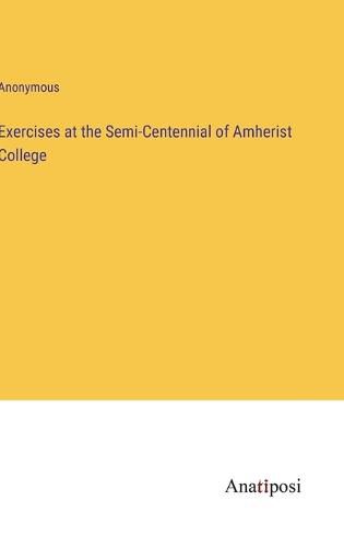 Cover image for Exercises at the Semi-Centennial of Amherist College