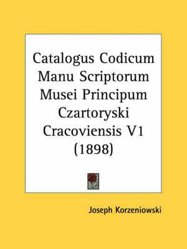 Cover image for Catalogus Codicum Manu Scriptorum Musei Principum Czartoryski Cracoviensis V1 (1898)