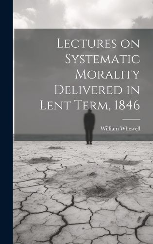 Cover image for Lectures on Systematic Morality Delivered in Lent Term, 1846