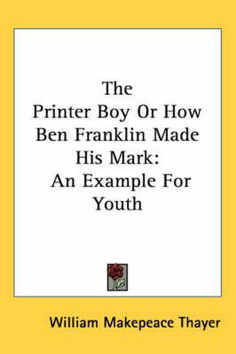 Cover image for The Printer Boy or How Ben Franklin Made His Mark: An Example for Youth