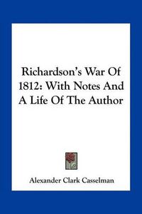 Cover image for Richardson's War of 1812: With Notes and a Life of the Author