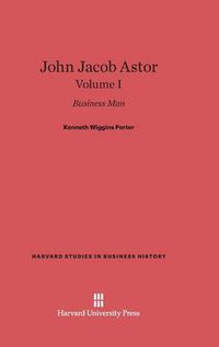 Cover image for John Jacob Astor, Volume I