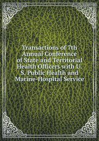 Cover image for Transactions of 7th Annual Conference of State and Territorial Health Officers with U.S. Public Health and Marine-Hospital Service
