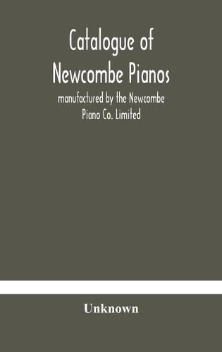 Cover image for Catalogue of Newcombe pianos: manufactured by the Newcombe Piano Co. Limited