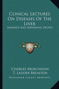 Cover image for Clinical Lectures on Diseases of the Liver: Jaundice and Abdominal Dropsy