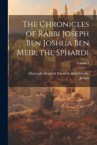 The Chronicles of Rabbi Joseph Ben Joshua Ben Meir, the Sphardi; Volume 2