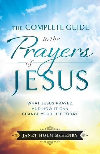 Cover image for Complete Guide to the Prayers of Jesus, The What J esus Prayed and How It Can Change Your Life Today