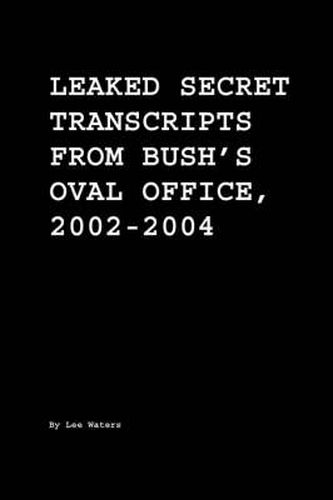 Cover image for Leaked Secret Transcripts from Bush's Oval Office, 2002-2004