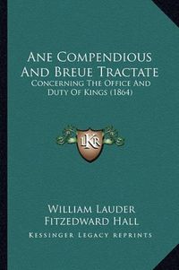 Cover image for Ane Compendious and Breue Tractate: Concerning the Office and Duty of Kings (1864)