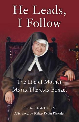 Cover image for He Leads, I Follow: The Life of Mother Maria Theresia Bonzel