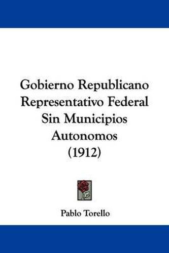 Cover image for Gobierno Republicano Representativo Federal Sin Municipios Autonomos (1912)