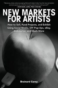 Cover image for New Markets for Artists: How to Sell, Fund Projects, and Exhibit Using Social Media, DIY Pop-ups, Ebay, Kickstarter, and Much More