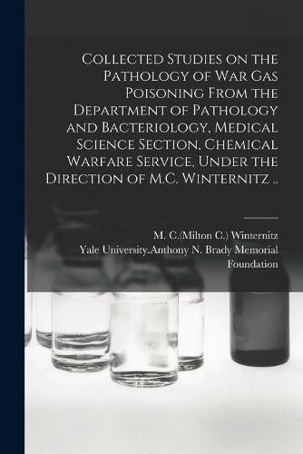 Cover image for Collected Studies on the Pathology of War Gas Poisoning From the Department of Pathology and Bacteriology, Medical Science Section, Chemical Warfare Service, Under the Direction of M.C. Winternitz ..