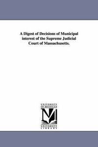 Cover image for A Digest of Decisions of Municipal Interest of the Supreme Judicial Court of Massachusetts.