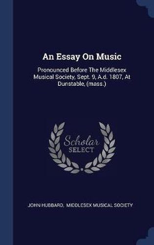 An Essay on Music: Pronounced Before the Middlesex Musical Society, Sept. 9, A.D. 1807, at Dunstable, (Mass.)