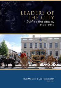 Cover image for Leaders of the City: Dublin's First Citizens, 1500-1950