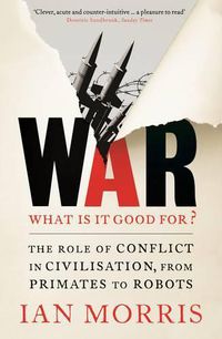 Cover image for War: What is it good for?: The role of conflict in civilisation, from primates to robots