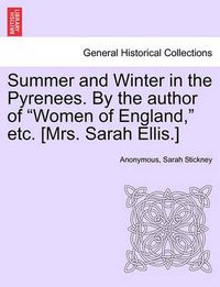 Cover image for Summer and Winter in the Pyrenees. by the Author of  Women of England,  Etc. [Mrs. Sarah Ellis.]