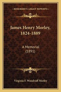 Cover image for James Henry Morley, 1824-1889: A Memorial (1891)