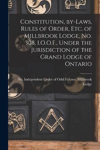 Cover image for Constitution, By-laws, Rules of Order, Etc. of Millbrook Lodge, No. 308, I.O.O.F., Under the Jurisdiction of the Grand Lodge of Ontario [microform]