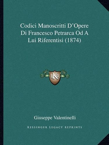 Codici Manoscritti D'Opere Di Francesco Petrarca Od a Lui Riferentisi (1874)