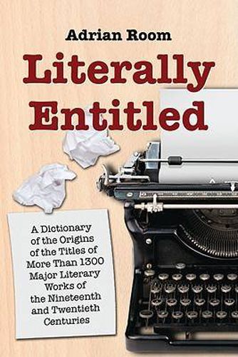 Cover image for Literally Entitled: A Dictionary of the Origins of the Titles of Over 1300 Major Literary Works of the Nineteenth and Twentieth Centuries